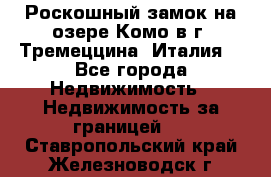 Роскошный замок на озере Комо в г. Тремеццина (Италия) - Все города Недвижимость » Недвижимость за границей   . Ставропольский край,Железноводск г.